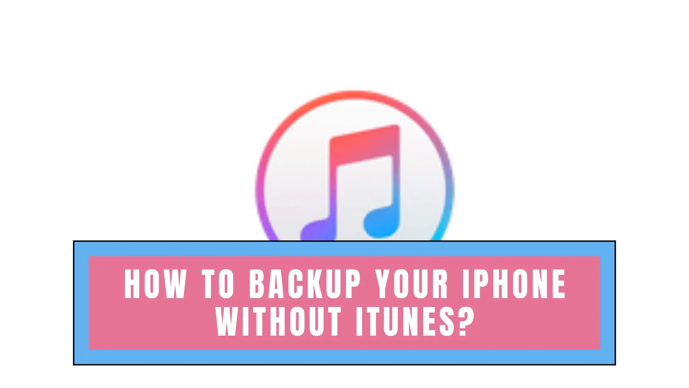 How To Backup Your iPhone Without iTunes