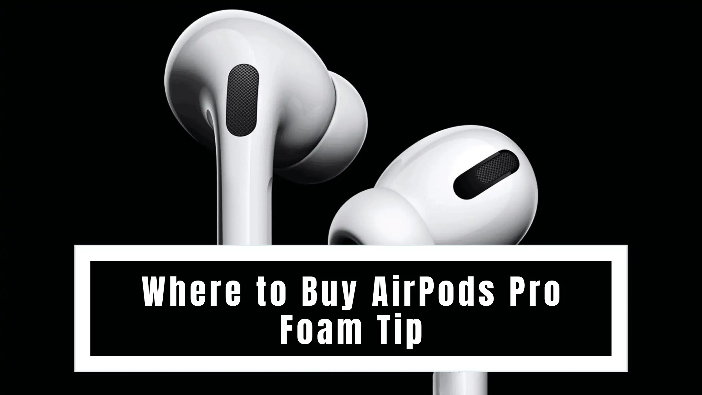 Where to Buy AirPods Pro Foam Tip