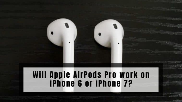 Will Apple AirPods Pro work on iPhone 6 or iPhone 7?