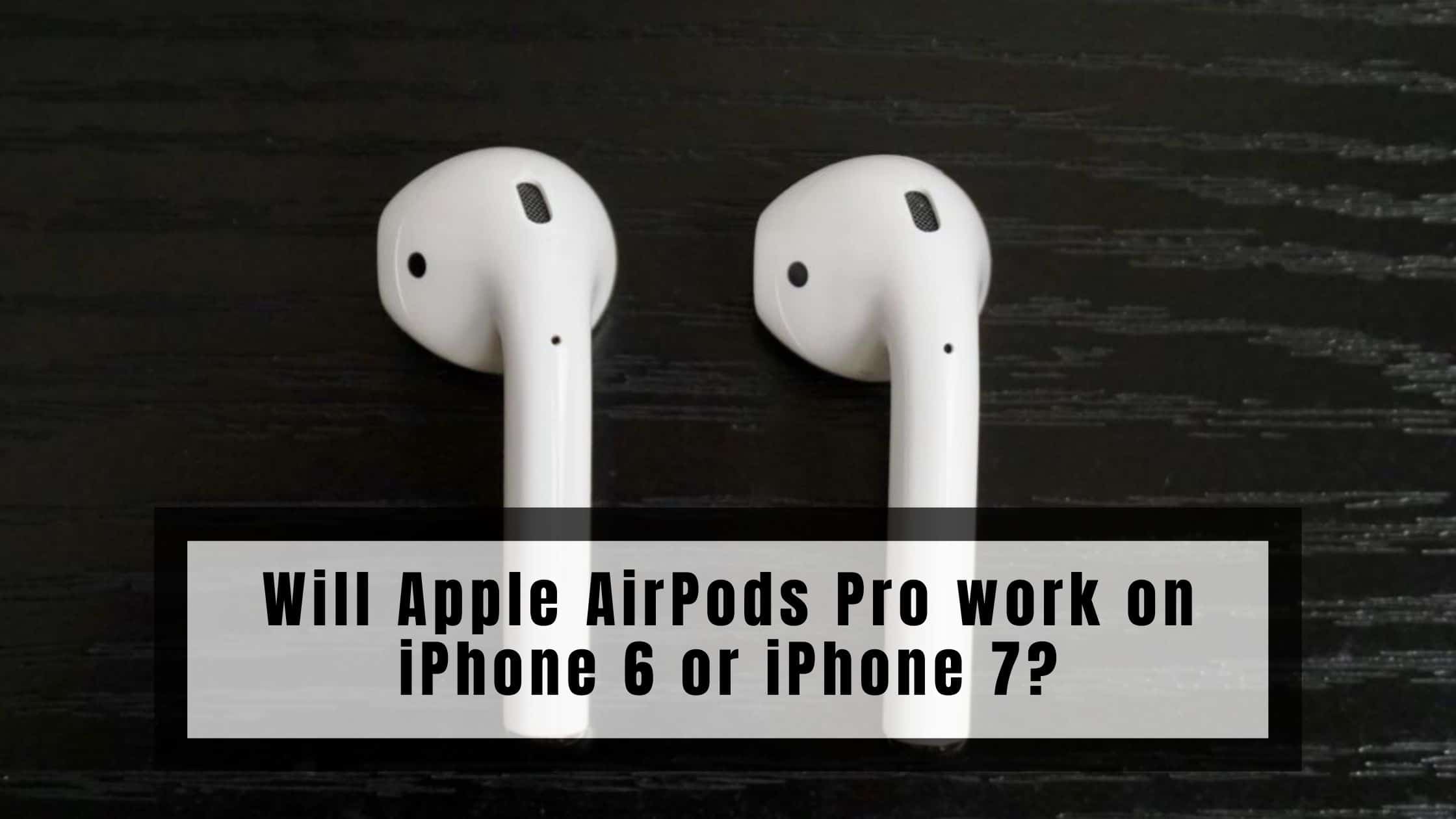 Will Apple AirPods Pro work 6 or iPhone 7? - Stupid Rumors