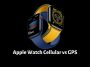 Apple Watch Cellular vs GPS
