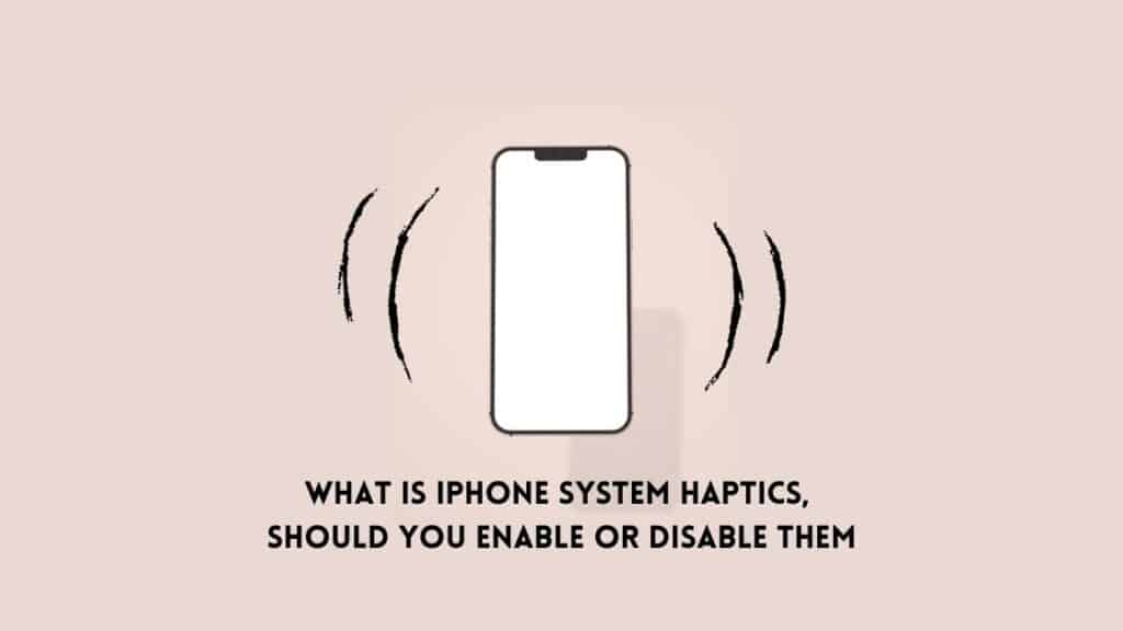 What is iPhone System Haptics, Should you Enable or Disable them in