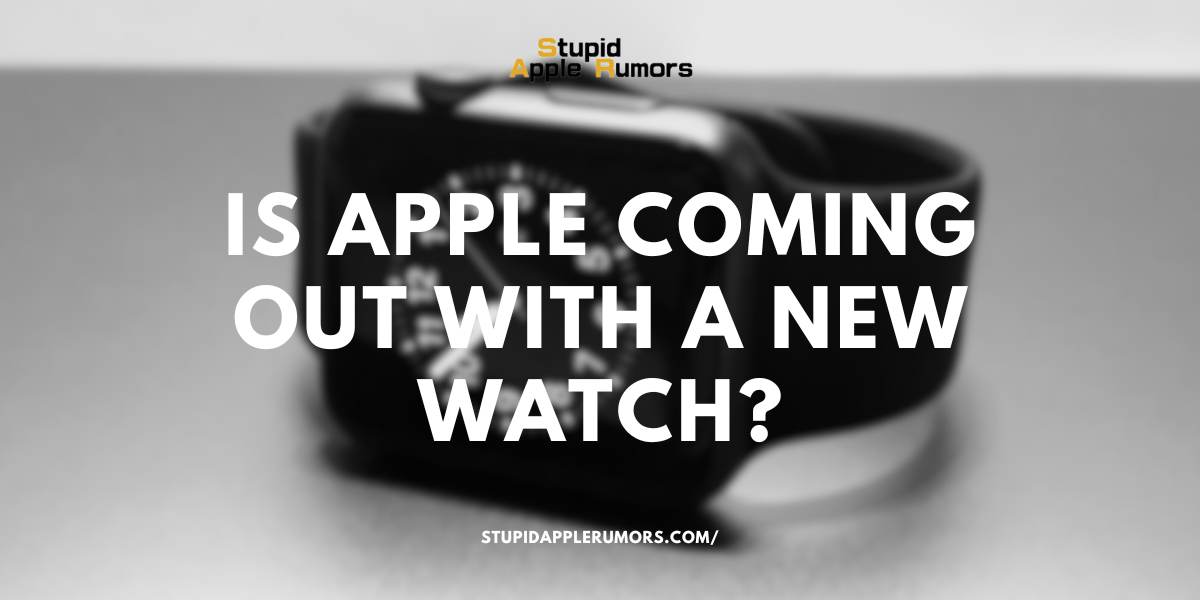 Is Apple Coming Out with a New Watch in 2023? Stupid Apple Rumors