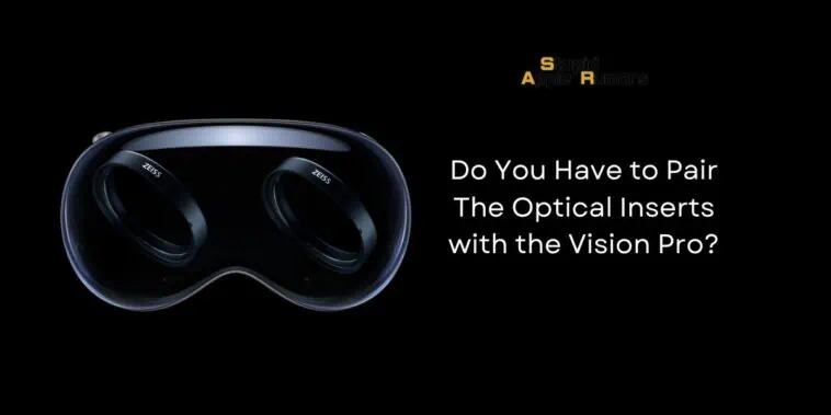 Do You Have to Pair The Optical Inserts with the Vision Pro