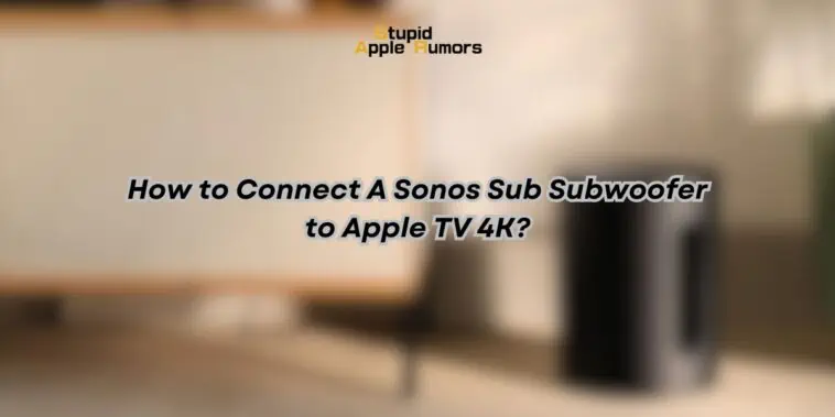 How to Connect A Sonos Sub Subwoofer to Apple TV 4K